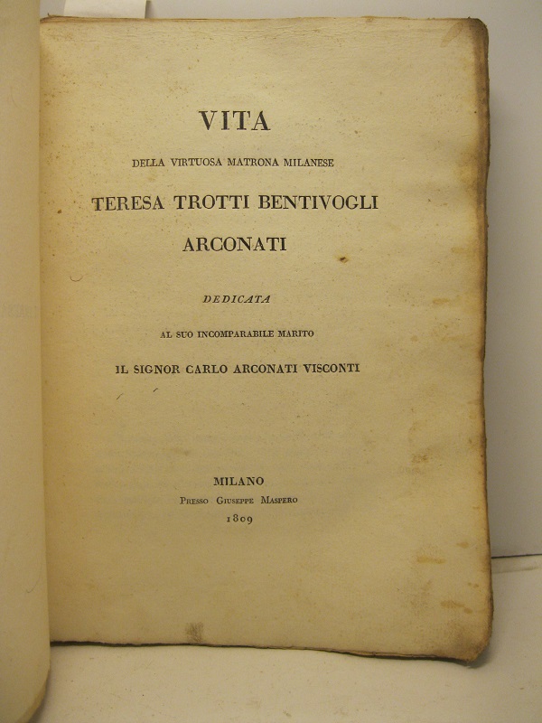 Vita della virtuosa matrona milanese Teresa Trotti Bentivogli Arconati. Dedicata al suo incomparabile marito Il Signor Carlo Arconati Visconti.